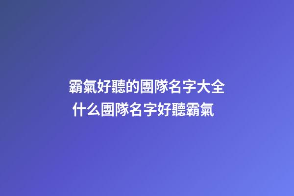 霸氣好聽的團隊名字大全 什么團隊名字好聽霸氣-第1張-公司起名-玄機派